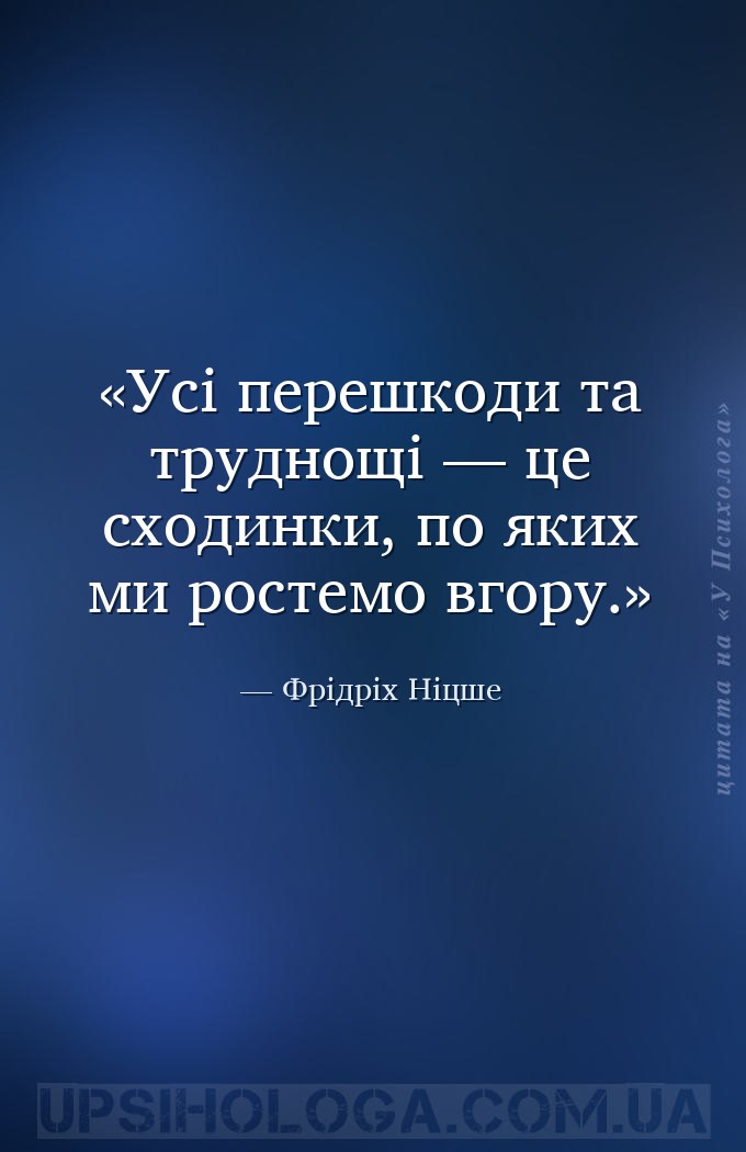 Усі перешкоди та труднощі — це сходинки, по яких ми ростемо вгору. — Фрідріх Ніцше