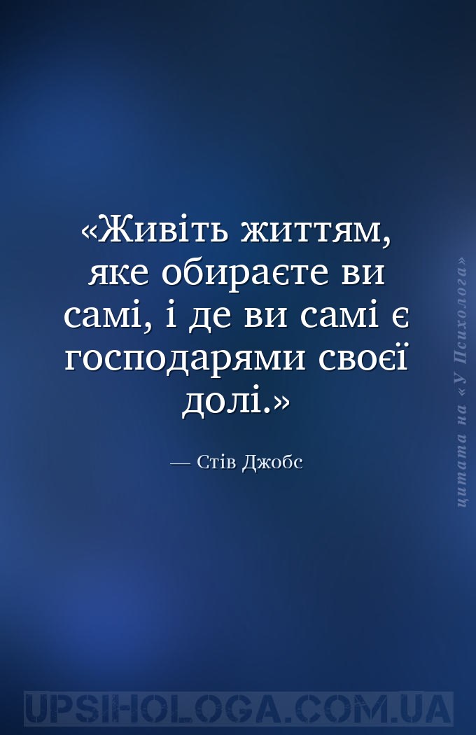 Живіть життям, яке обираєте ви самі, і де ви самі є господарями своєї долі. — Стів Джобс