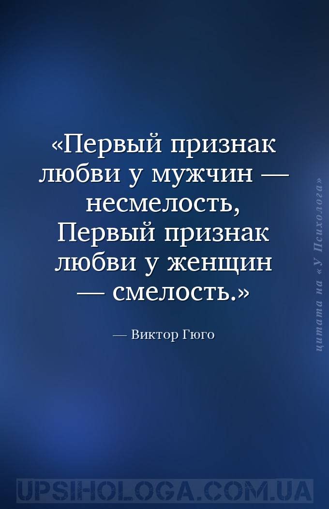 Первый признак любви у мужчин — несмелость,
Первый признак любви у женщин... — Виктор Гюго