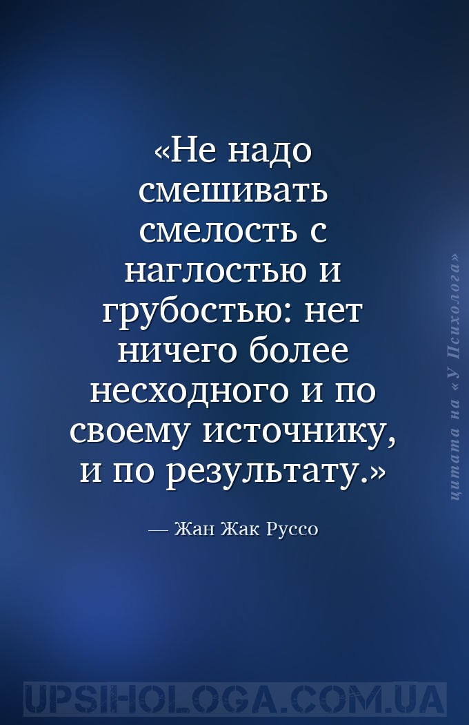 Не надо смешивать смелость с наглостью и грубостью: нет ничего более несход... — Жан Жак Руссо