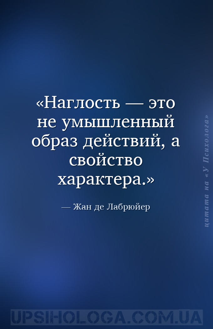 Наглость — это не умышленный образ действий, а свойство характера. — Жан де Лабрюйер