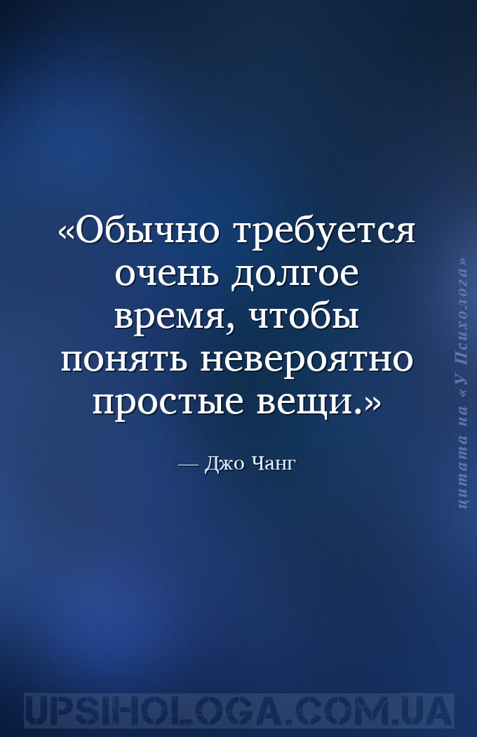 Обычно требуется очень долгое время, чтобы понять невероятно простые вещи. — Джо Чанг