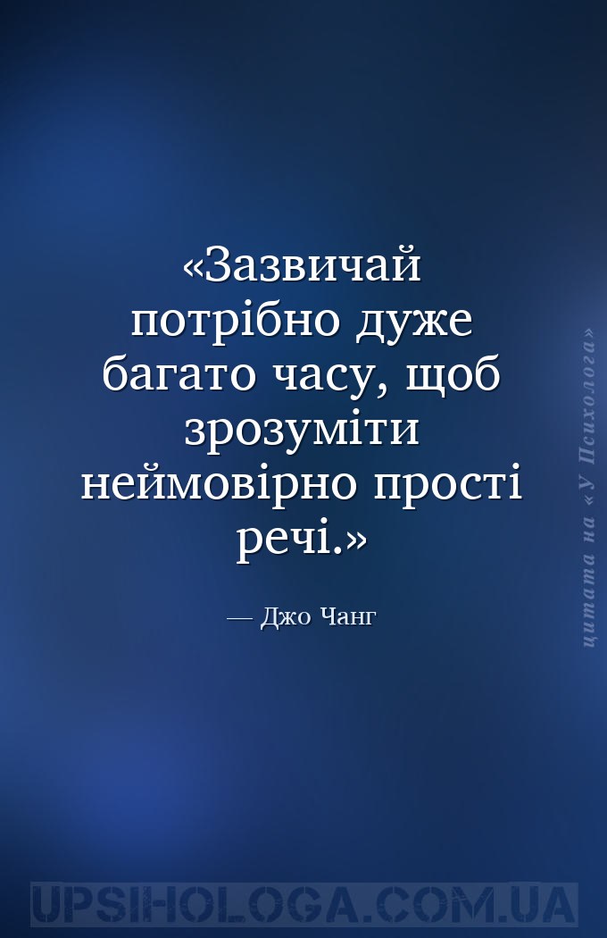 Зазвичай потрібно дуже багато часу, щоб зрозуміти неймовірно прості речі. — Джо Чанг
