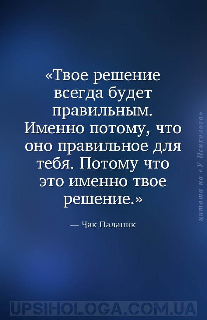 Твое решение всегда будет правильным. Именно потому, что оно правильное для... — Чак Паланик