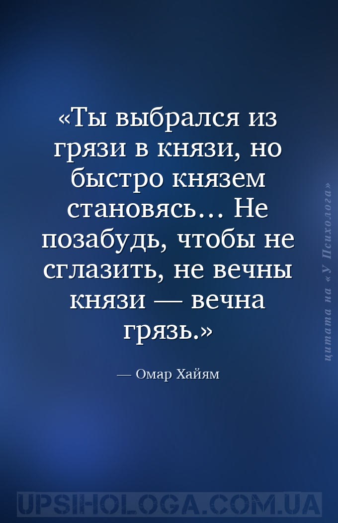 Ты выбрался из грязи в князи, но быстро князем становясь… Не позабудь, чтоб... — Омар Хайям
