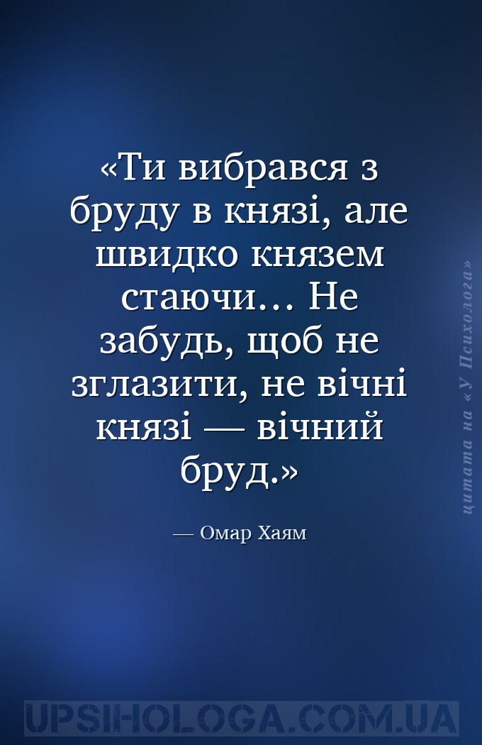 Ти вибрався з бруду в князі, але швидко князем стаючи… Не забудь, щоб не зг... — Омар Хаям