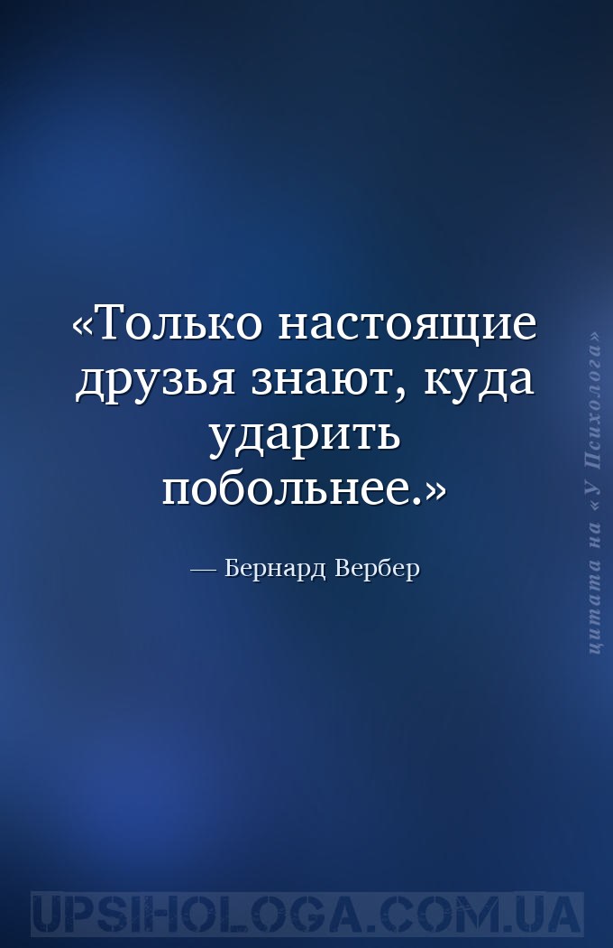 Только настоящие друзья знают, куда ударить побольнее. — Бернард Вербер