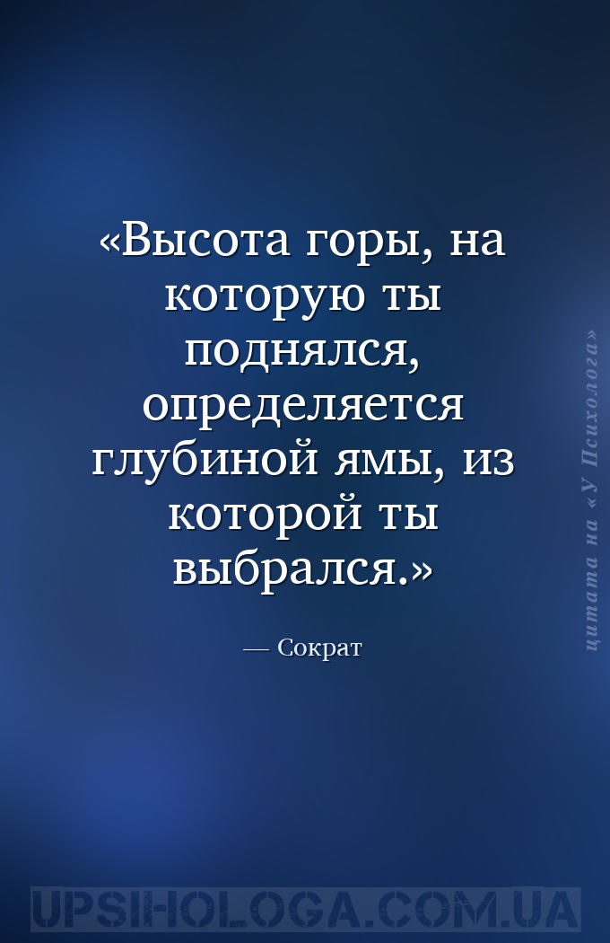 Высота горы, на которую ты поднялся, определяется глубиной ямы, из которой... — Сократ