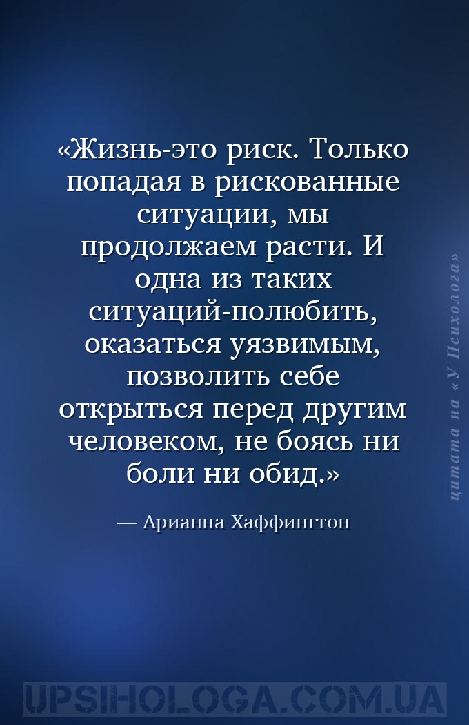Жизнь-это риск. Только попадая в рискованные ситуации, мы продолжаем расти.... — Арианна Хаффингтон