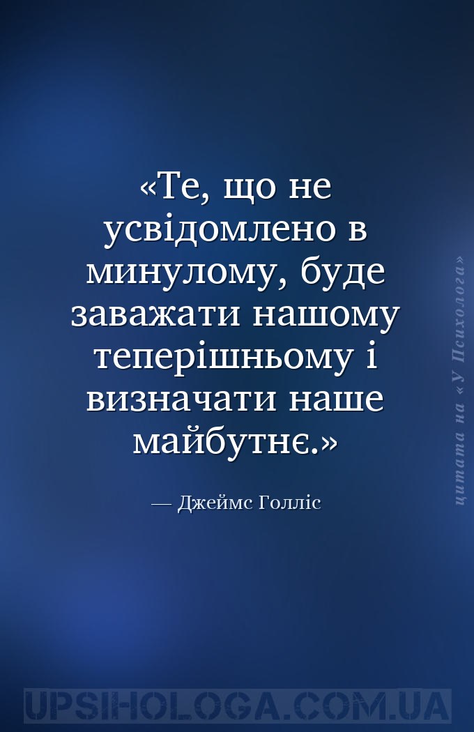 Те, що не усвідомлено в минулому, буде заважати нашому теперішньому і визна... — Джеймс Голліс