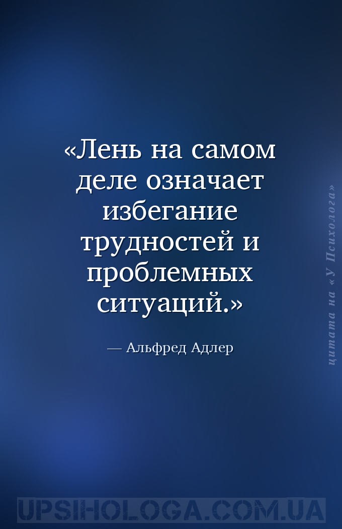 Лень на самом деле означает избегание трудностей и проблемных ситуаций. — Альфред Адлер