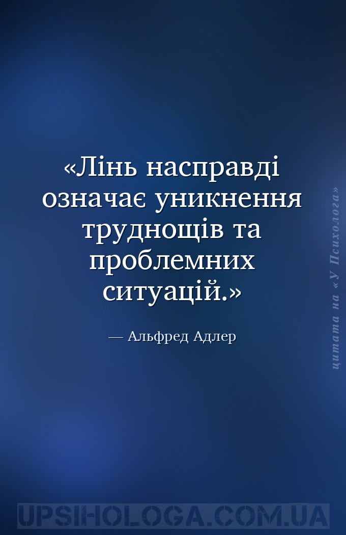 Лінь насправді означає уникнення труднощів та проблемних ситуацій. — Альфред Адлер