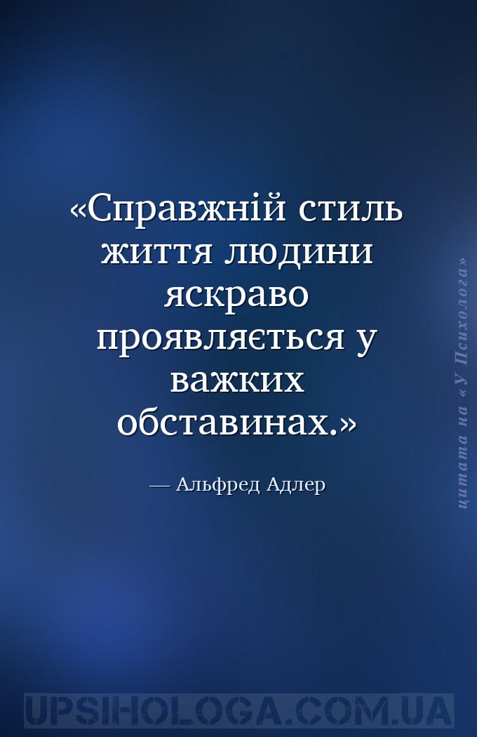 Справжній стиль життя людини яскраво проявляється у важких обставинах. — Альфред Адлер