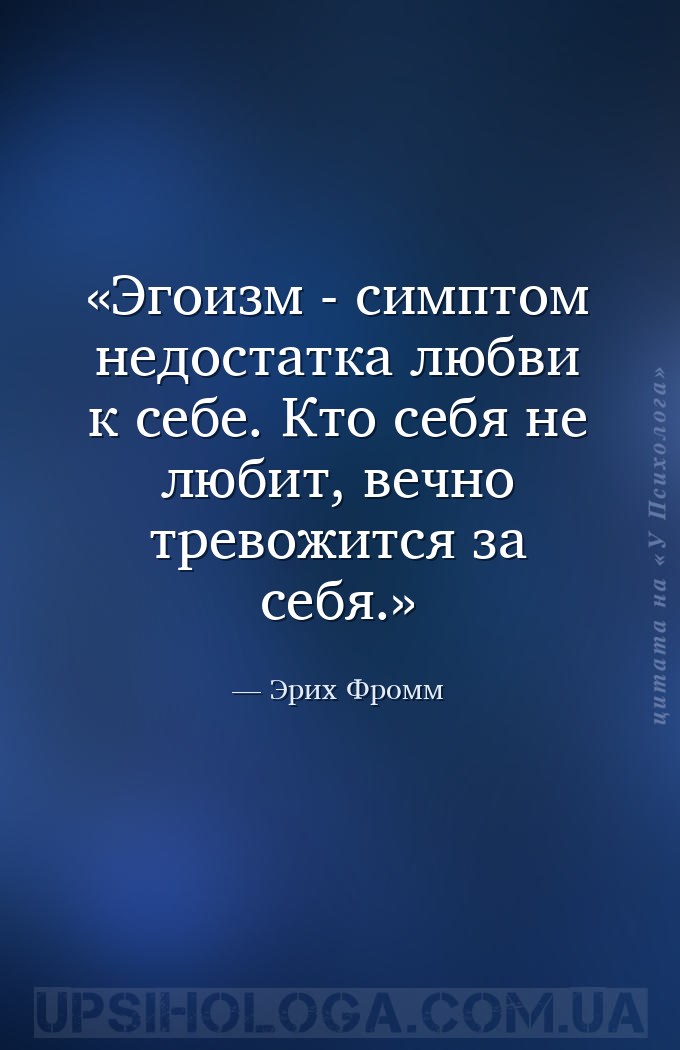 Эгоизм - симптом недостатка любви к себе. Кто себя не любит, вечно тревожит... — Эрих Фромм