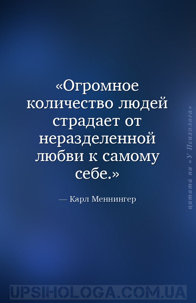 Огромное количество людей страдает от неразделенной любви к самому себе. — Карл Меннингер