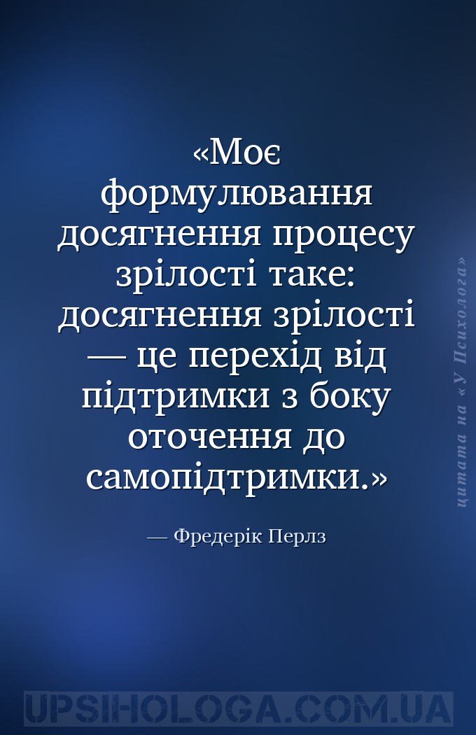 Моє формулювання досягнення процесу зрілості таке: досягнення зрілості — це... — Фредерік Перлз