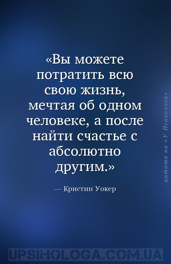 Вы можете потратить всю свою жизнь, мечтая об одном человеке, а после найти... — Кристин Уокер