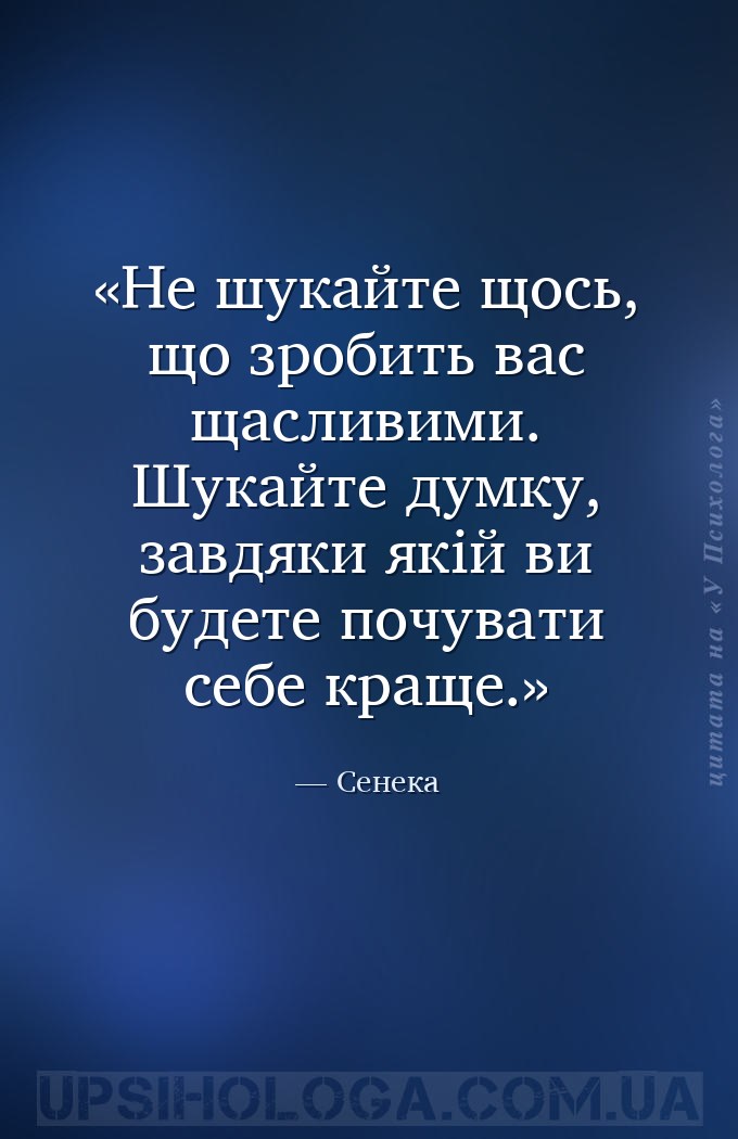 Не шукайте щось, що зробить вас щасливими. Шукайте думку, завдяки якій ви б... — Сенека