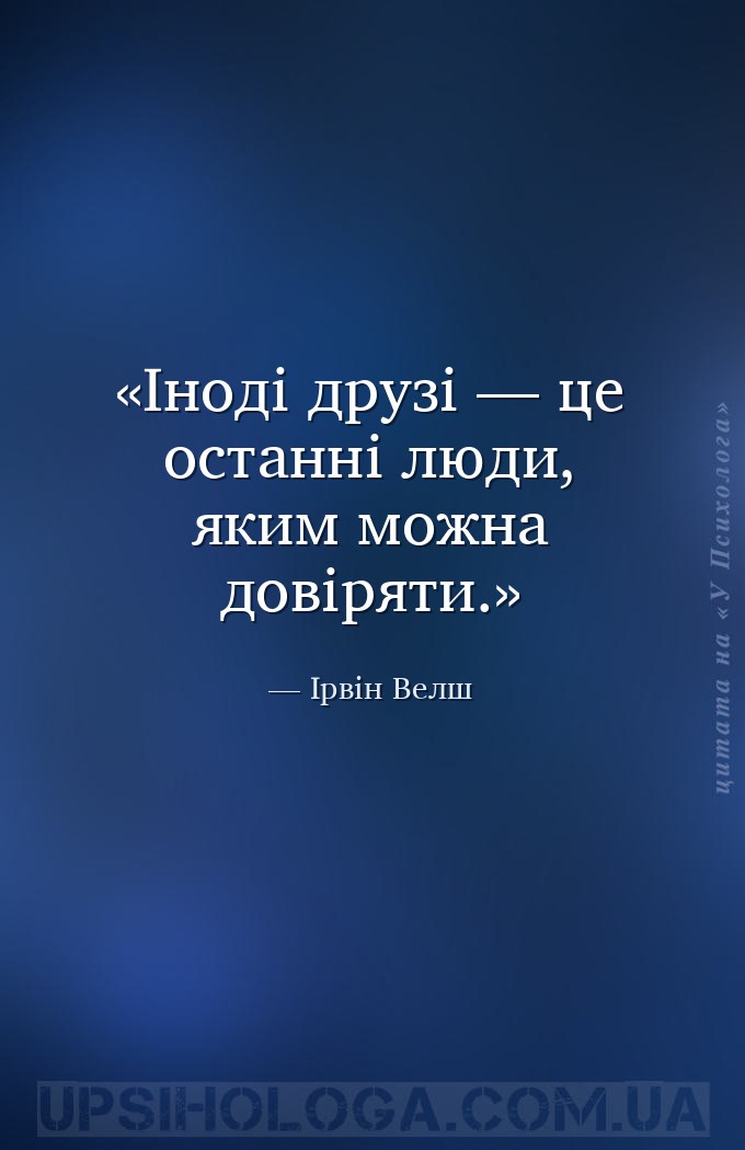 Іноді друзі — це останні люди, яким можна довіряти. — Ірвін Велш