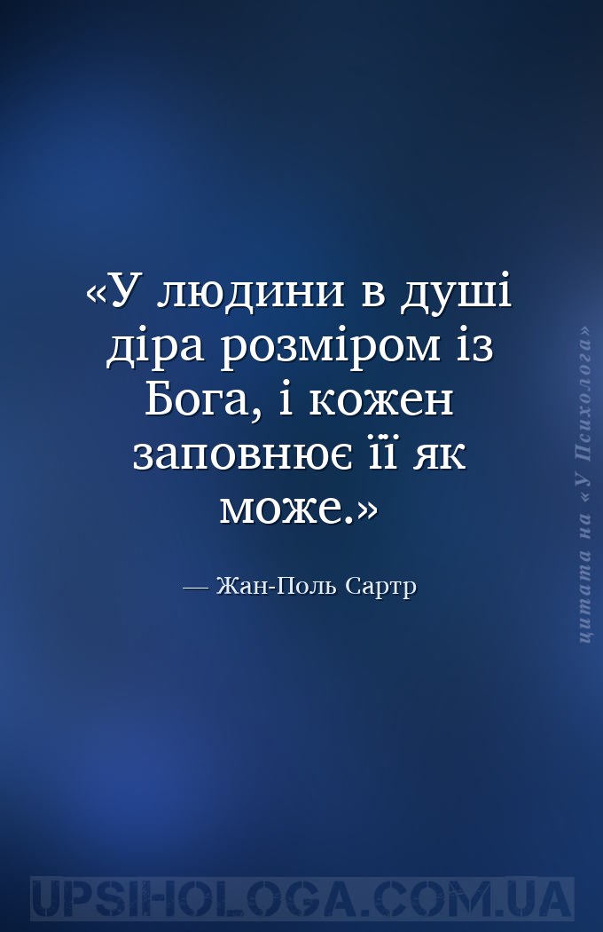 У людини в душі діра розміром із Бога, і кожен заповнює її як може. — Жан-Поль Сартр