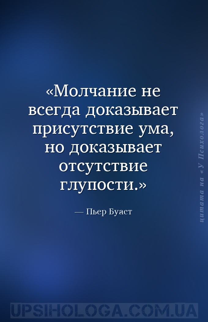 Молчание не всегда доказывает присутствие ума, но доказывает отсутствие глу... — Пьер Буаст