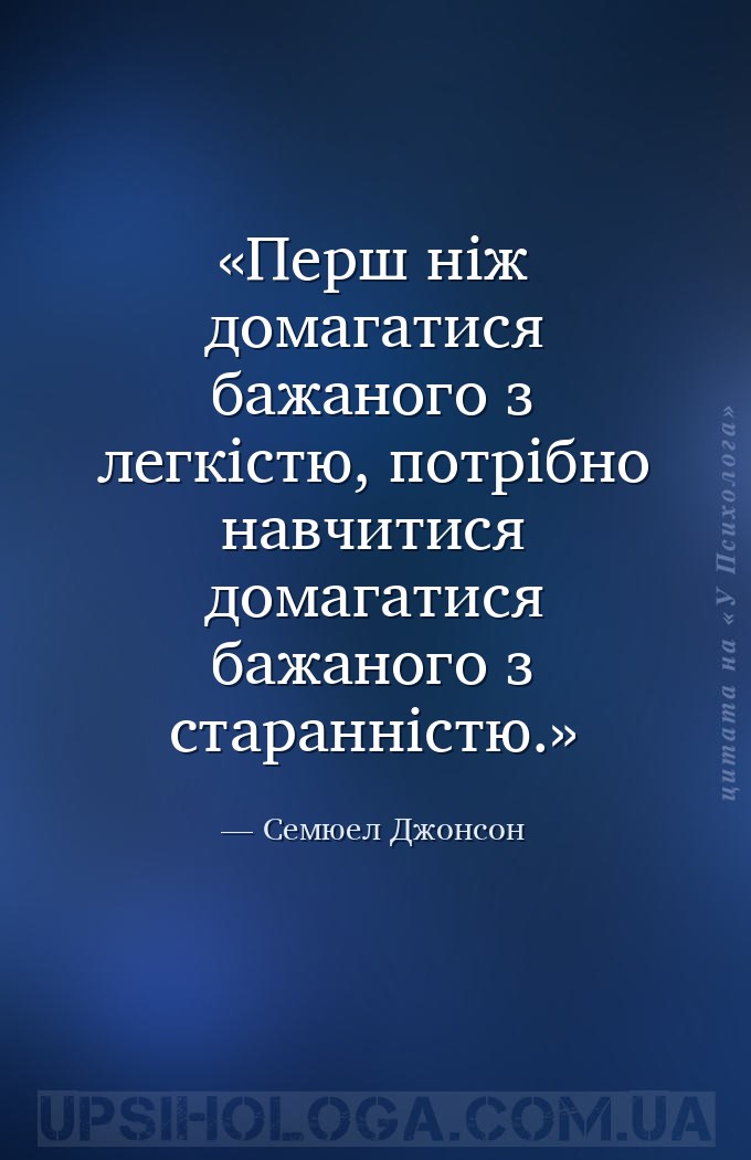 Перш ніж домагатися бажаного з легкістю, потрібно навчитися домагатися бажа... — Семюел Джонсон