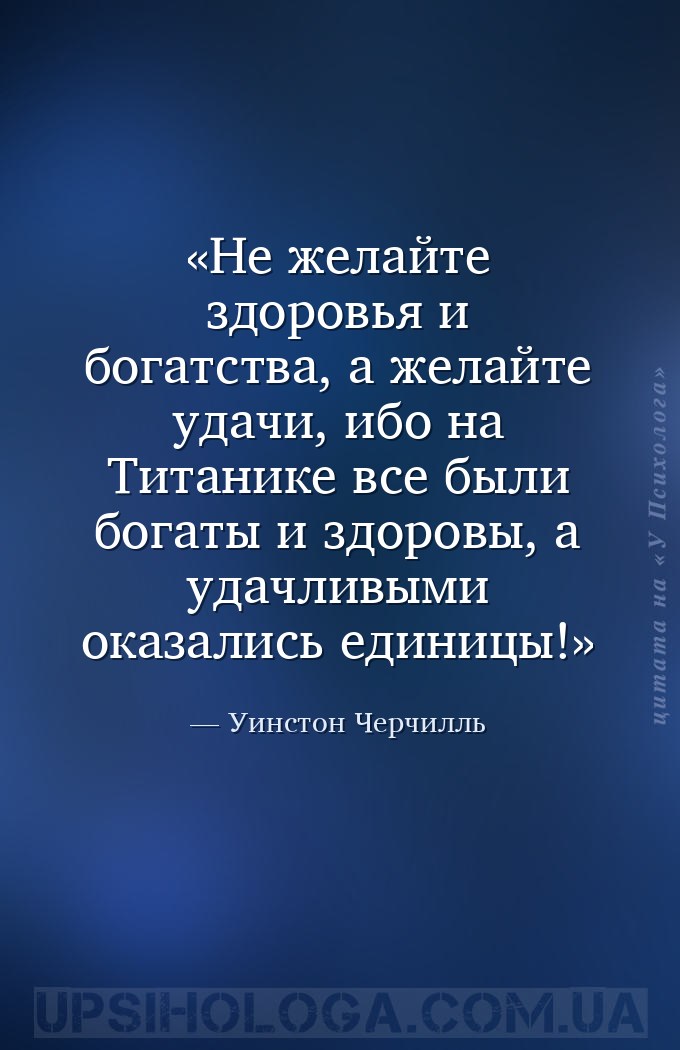 Не желайте здоровья и богатства, а желайте удачи, ибо на Титанике все были... — Уинстон Черчилль