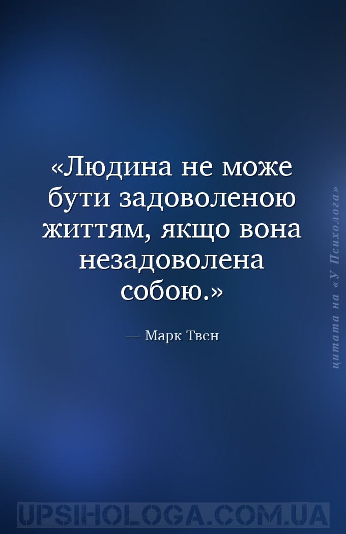Людина не може бути задоволеною життям, якщо вона незадоволена собою. — Марк Твен