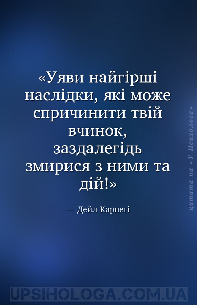 Уяви найгірші наслідки, які може спричинити твій вчинок, заздалегідь змирис... — Дейл Карнегі