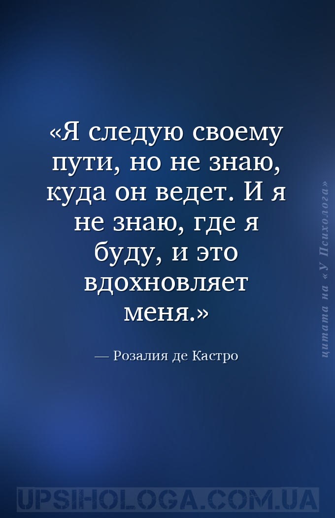 Я следую своему пути, но не знаю, куда он ведет. И я не знаю, где я буду, и... — Розалия де Кастро