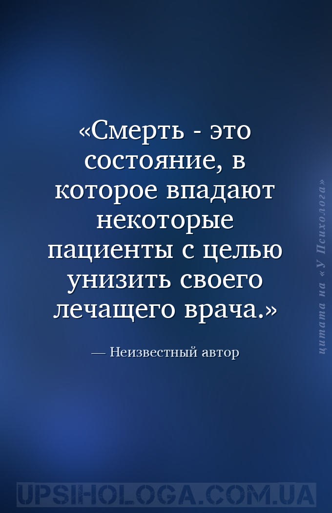 Смерть - это состояние, в которое впадают некоторые пациенты с целью унизит... — Неизвестный автор