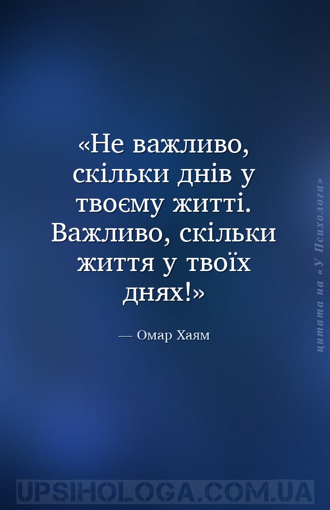 Не важливо, скільки днів у твоєму житті. Важливо, скільки життя у твоїх дня... — Омар Хаям