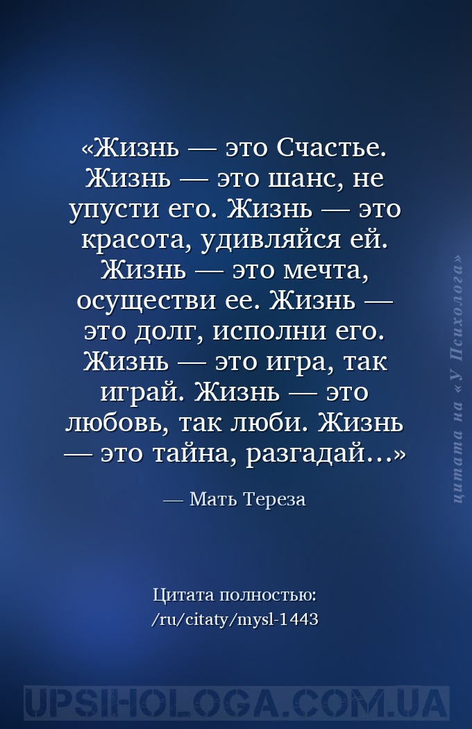 Жизнь — это Счастье.
Жизнь — это шанс, не упусти его.
Жизнь — это красота... — Мать Тереза