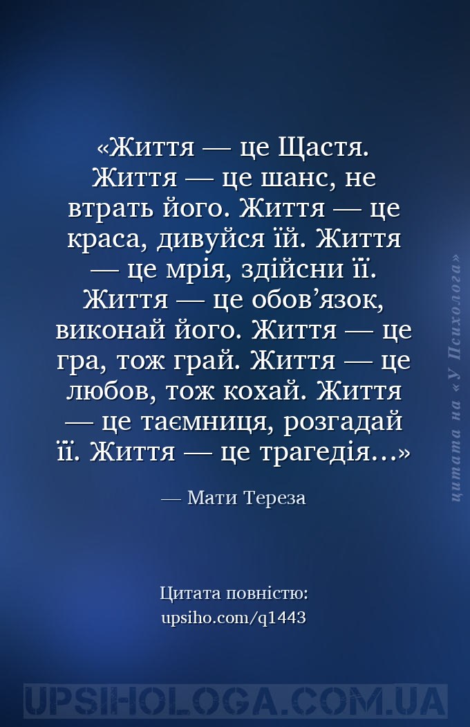 Життя — це Щастя.
Життя — це шанс, не втрать його.
Життя — це краса, дивуйс... — Мати Тереза