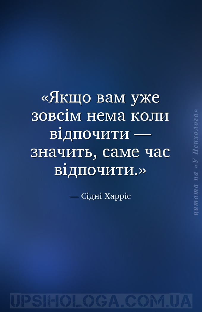 Якщо вам уже зовсім нема коли відпочити — значить, саме час відпочити. — Сідні Харріс