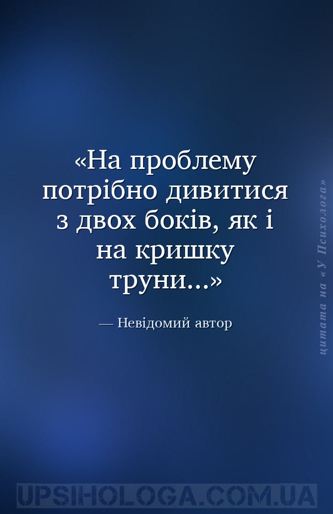 На проблему потрібно дивитися з двох боків, як і на кришку труни... — Невідомий автор