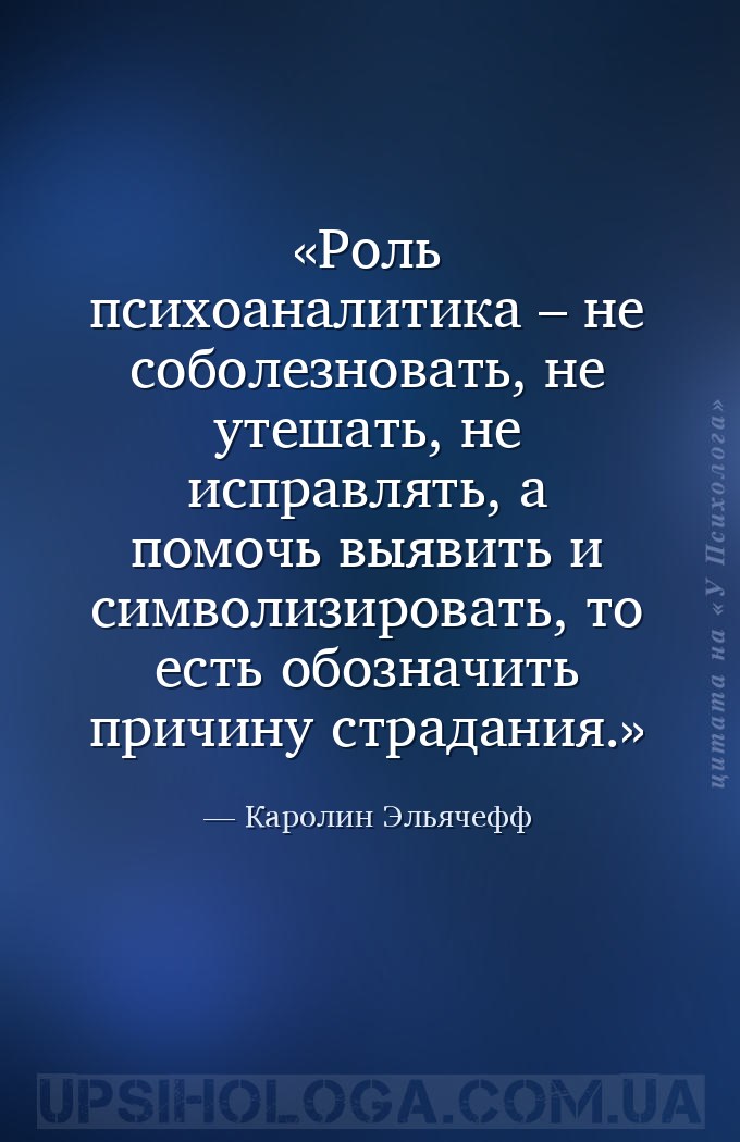 Роль психоаналитика – не соболезновать, не утешать, не исправлять, а помочь... — Каролин Эльячефф