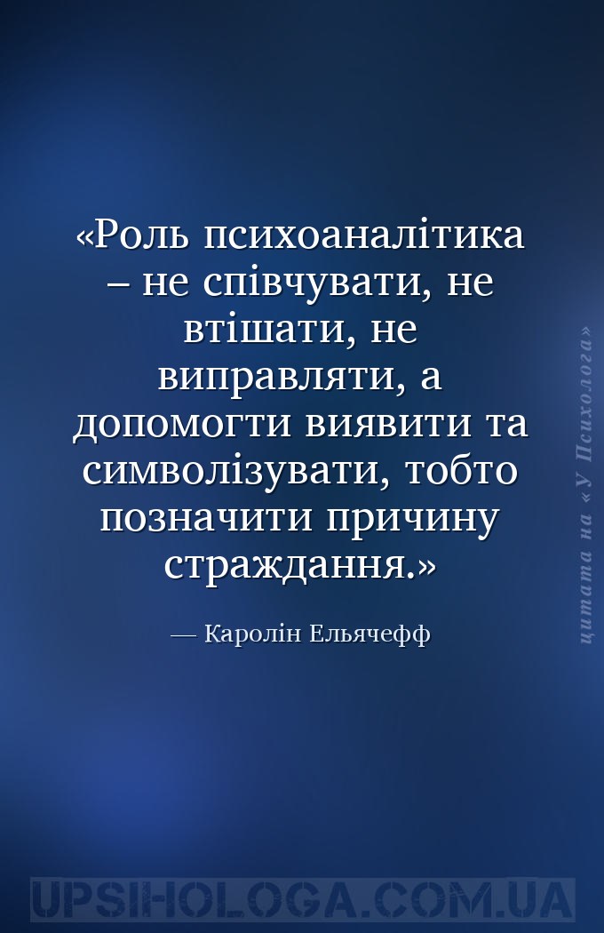 Роль психоаналітика – не співчувати, не втішати, не виправляти, а допомогти... — Каролін Ельячефф