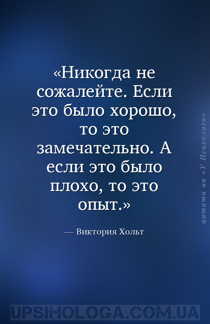 Никогда не сожалейте. Если это было хорошо, то это замечательно. А если это... — Виктория Хольт