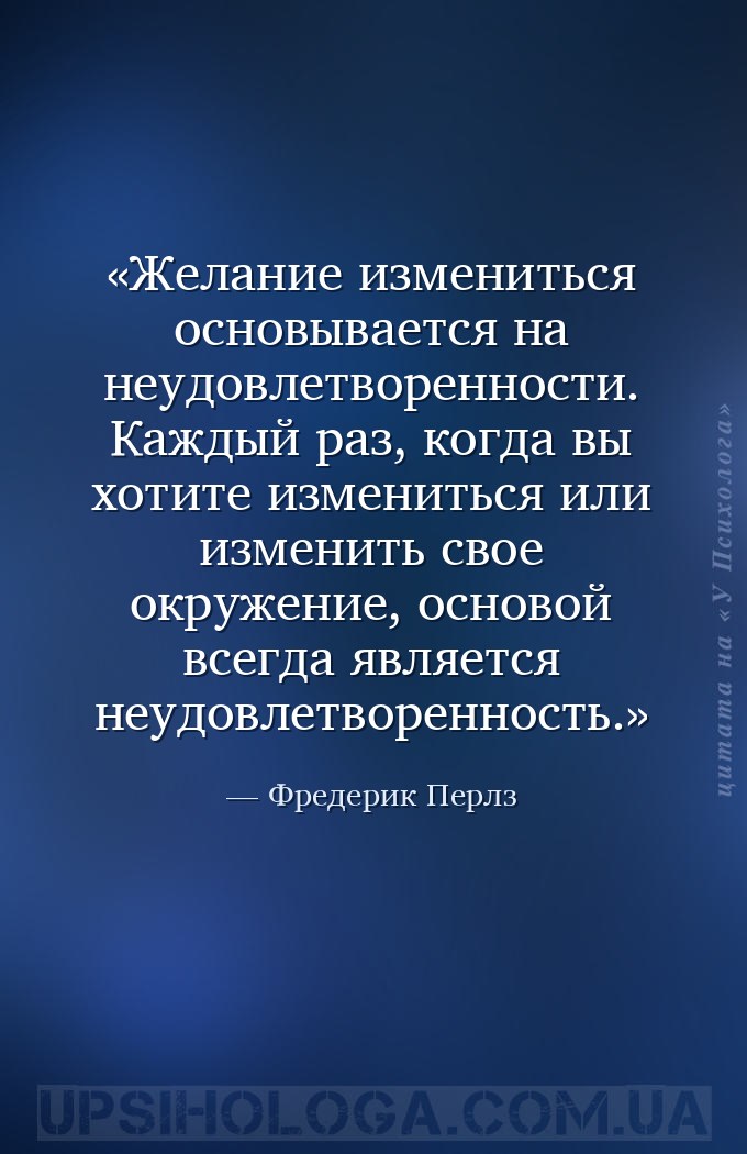 Желание измениться основывается на неудовлетворенности. Каждый раз, когда в... — Фредерик Перлз