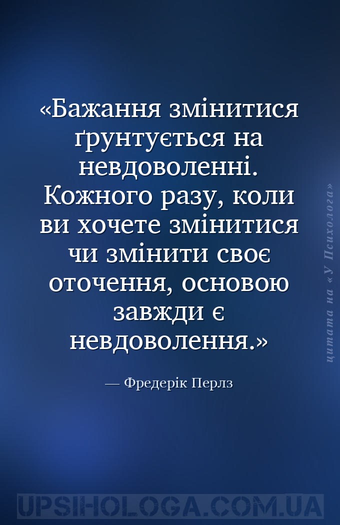 Бажання змінитися ґрунтується на невдоволенні. Кожного разу, коли ви хочете... — Фредерік Перлз