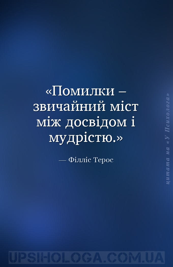 Помилки – звичайний міст між досвідом і мудрістю. — Філліс Терос