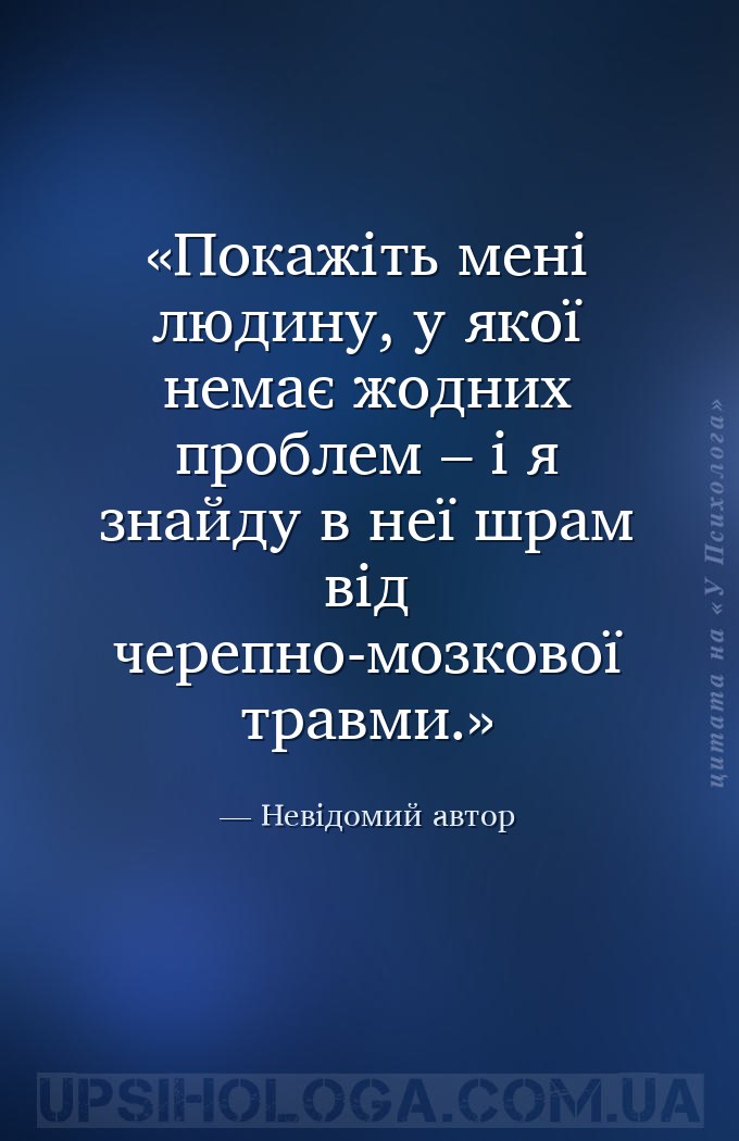 Покажіть мені людину, у якої немає жодних проблем – і я знайду в неї шрам в... — Невідомий автор