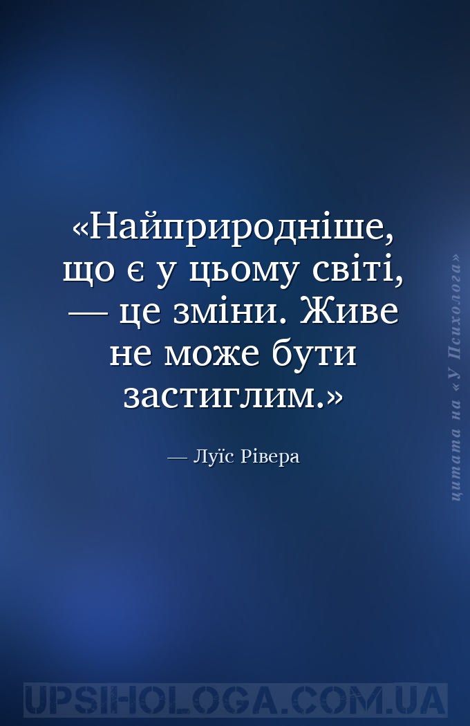Найприродніше, що є у цьому світі, — це зміни. Живе не може бути застиглим. — Луїс Рівера