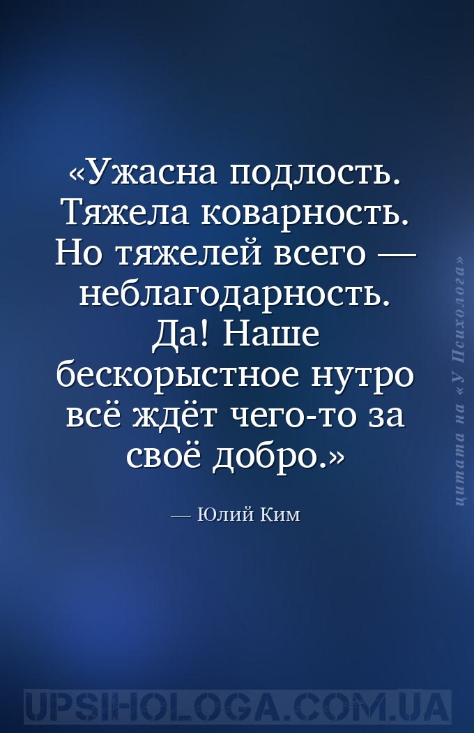 Ужасна подлость. Тяжела коварность. Но тяжелей всего — неблагодарность. Да!... — Юлий Ким