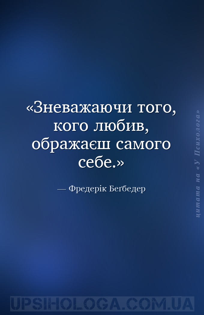 Зневажаючи того, кого любив, ображаєш самого себе. — Фредерік Беґбедер