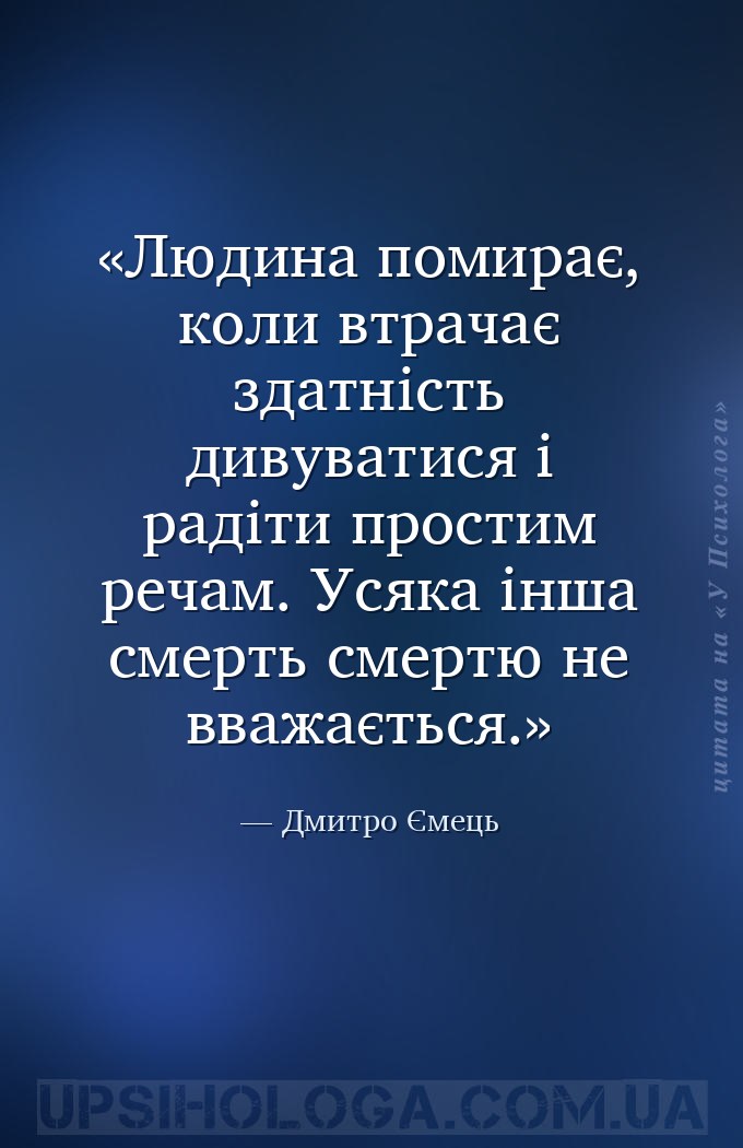 Людина помирає, коли втрачає здатність дивуватися і радіти простим речам. У... — Дмитро Ємець