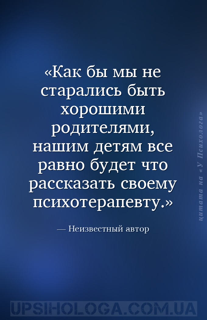 Как бы мы не старались быть хорошими родителями, нашим детям все равно буде... — Неизвестный автор
