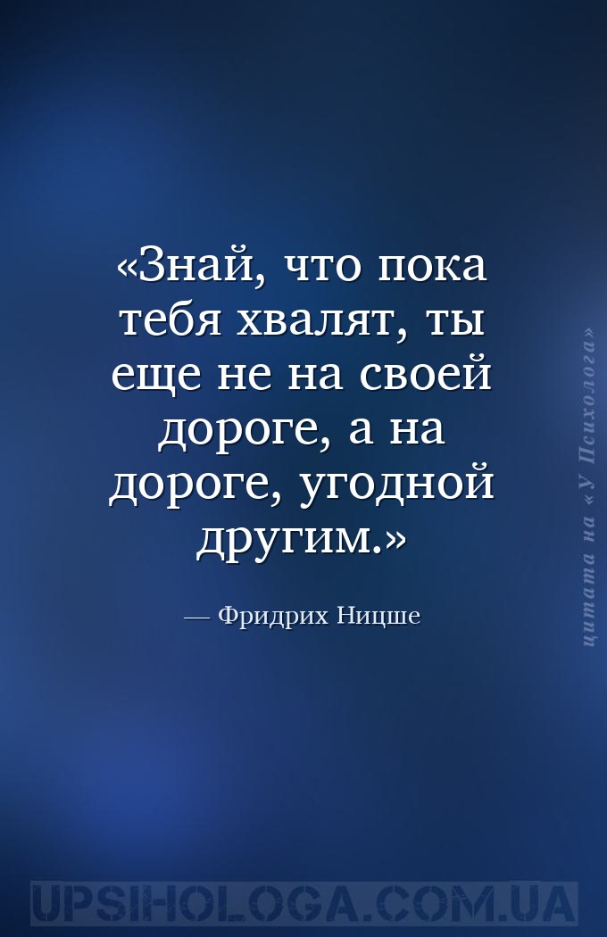 Знай, что пока тебя хвалят, ты еще не на своей дороге, а на дороге, угодной... — Фридрих Ницше