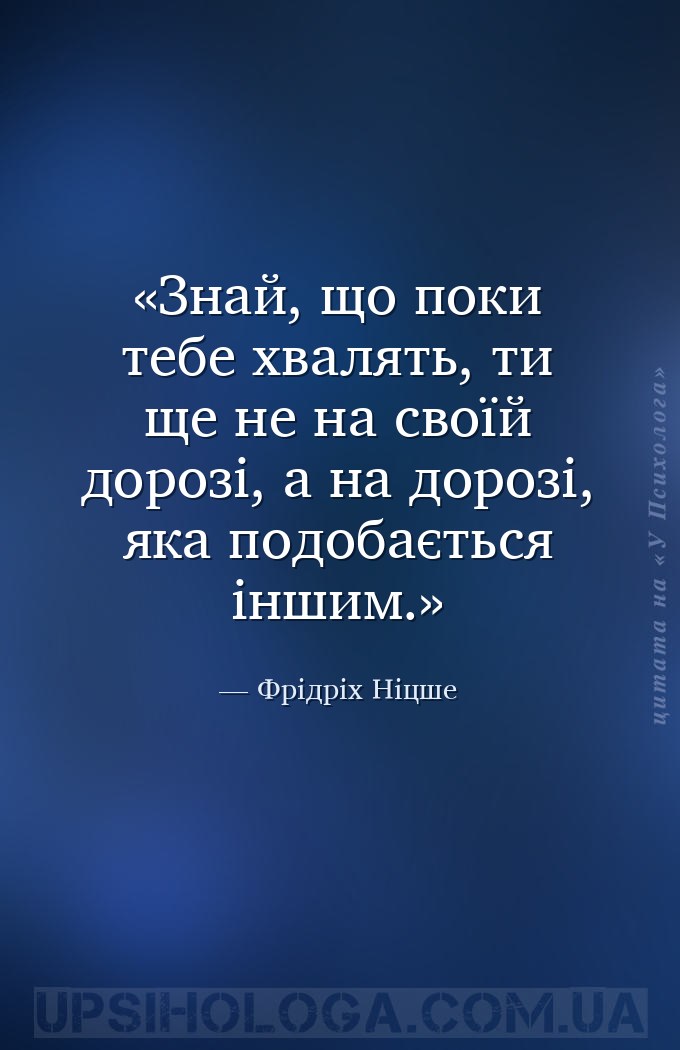Знай, що поки тебе хвалять, ти ще не на своїй дорозі, а на дорозі, яка подо... — Фрідріх Ніцше